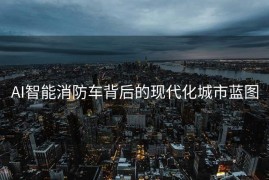 AI智能消防车背后的现代化城市蓝图