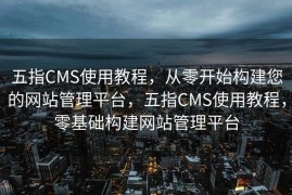 五指CMS使用教程，从零开始构建您的网站管理平台，五指CMS使用教程，零基础构建网站管理平台