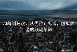 AI舞蹈狂欢，从优雅到离谱，虚拟舞者的跃动革命