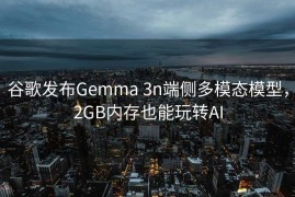 谷歌发布Gemma 3n端侧多模态模型，2GB内存也能玩转AI