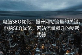 电脑SEO优化，提升网站流量的关键，电脑SEO优化，网站流量飙升的秘密武器
