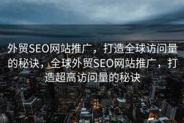 外贸SEO网站推广，打造全球访问量的秘诀，全球外贸SEO网站推广，打造超高访问量的秘诀