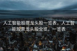 人工智能股票龙头股一览表，人工智能股票龙头股全览，一览表