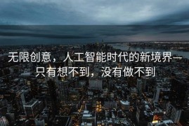 无限创意，人工智能时代的新境界—只有想不到，没有做不到