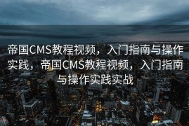 帝国CMS教程视频，入门指南与操作实践，帝国CMS教程视频，入门指南与操作实践实战