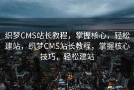 织梦CMS站长教程，掌握核心，轻松建站，织梦CMS站长教程，掌握核心技巧，轻松建站