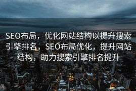 SEO布局，优化网站结构以提升搜索引擎排名，SEO布局优化，提升网站结构，助力搜索引擎排名提升
