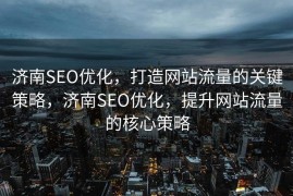 济南SEO优化，打造网站流量的关键策略，济南SEO优化，提升网站流量的核心策略