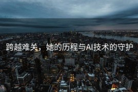 跨越难关，她的历程与AI技术的守护