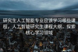 研究生人工智能专业应该学习哪些课程，人工智能研究生课程大纲，探索核心学习领域