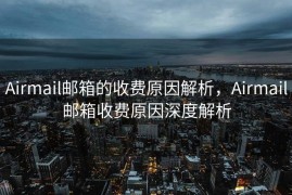 Airmail邮箱的收费原因解析，Airmail邮箱收费原因深度解析