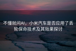 不懂就问AI，小米汽车是否应用了丢轮保命技术及其效果探讨