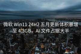 微软 Win11 24H2 五月更新体积暴增至 4.3GB，AI 文件占据大半