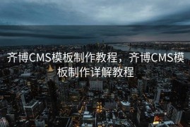 齐博CMS模板制作教程，齐博CMS模板制作详解教程