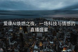 爱康AI焕燃之夜，一场科技与情感的直播盛宴