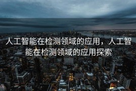 人工智能在检测领域的应用，人工智能在检测领域的应用探索