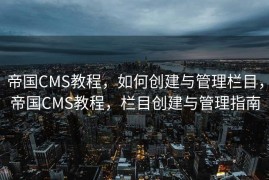 帝国CMS教程，如何创建与管理栏目，帝国CMS教程，栏目创建与管理指南
