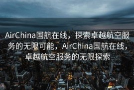 AirChina国航在线，探索卓越航空服务的无限可能，AirChina国航在线，卓越航空服务的无限探索