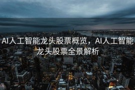 AI人工智能龙头股票概览，AI人工智能龙头股票全景解析