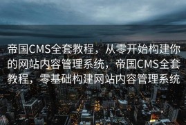 帝国CMS全套教程，从零开始构建你的网站内容管理系统，帝国CMS全套教程，零基础构建网站内容管理系统