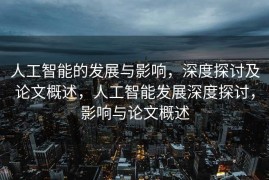 人工智能的发展与影响，深度探讨及论文概述，人工智能发展深度探讨，影响与论文概述
