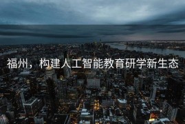 福州，构建人工智能教育研学新生态
