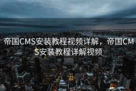 帝国CMS安装教程视频详解，帝国CMS安装教程详解视频