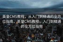 英皇CMS教程，从入门到精通的全方位指南，英皇CMS教程，入门到精通的全方位指南