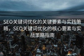 SEO关键词优化的关键要素与实践策略，SEO关键词优化的核心要素与实战策略指南