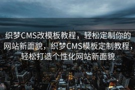 织梦CMS改模板教程，轻松定制你的网站新面貌，织梦CMS模板定制教程，轻松打造个性化网站新面貌