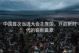 中国首次当选大会主席国，开启新时代的崭新篇章