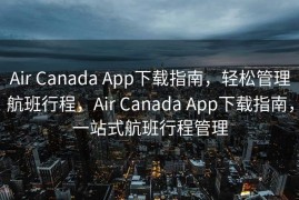 Air Canada App下载指南，轻松管理航班行程，Air Canada App下载指南，一站式航班行程管理