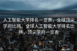 人工智能大学排名一览表，全球顶尖学府比拼，全球人工智能大学排名比拼，顶尖学府一览表