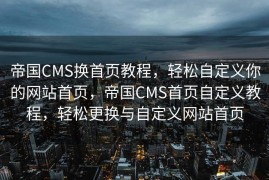 帝国CMS换首页教程，轻松自定义你的网站首页，帝国CMS首页自定义教程，轻松更换与自定义网站首页