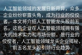 人工智能领域的发展日新月异，众多企业纷纷崭露头角，成为行业的佼佼者。本文将介绍人工智能龙头股前五名，这些企业在人工智能领域拥有强大的技术实力和市场份额，是行业的佼佼者，人工智能领域龙头企业揭秘，前五名龙头股引领行业趋势