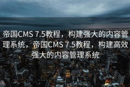 帝国CMS 7.5教程，构建强大的内容管理系统，帝国CMS 7.5教程，构建高效强大的内容管理系统