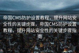 帝国CMS防护设置教程，提升网站安全性的关键步骤，帝国CMS防护设置教程，提升网站安全性的关键步骤指南
