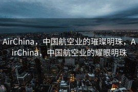 AirChina，中国航空业的璀璨明珠，AirChina，中国航空业的耀眼明珠