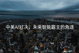 中美AI对决，未来智能霸主的角逐