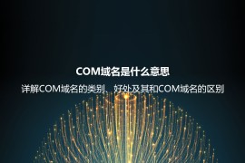 COM域名是什么意思？详解COM域名的类别、好处及其和COM域名的区别