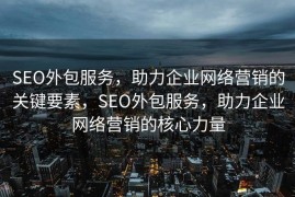 SEO外包服务，助力企业网络营销的关键要素，SEO外包服务，助力企业网络营销的核心力量