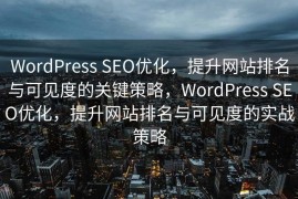 WordPress SEO优化，提升网站排名与可见度的关键策略，WordPress SEO优化，提升网站排名与可见度的实战策略