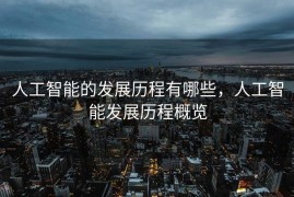 人工智能的发展历程有哪些，人工智能发展历程概览