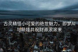古灵精怪小可爱的绝世魅力，即梦AI与萌娃共祝财源滚滚来