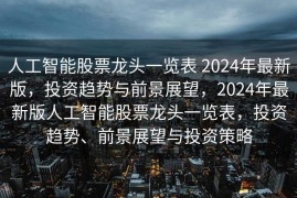 人工智能股票龙头一览表 2024年最新版，投资趋势与前景展望，2024年最新版人工智能股票龙头一览表，投资趋势、前景展望与投资策略