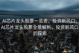 AI芯片龙头股票一览表，投资新风口，AI芯片龙头股票全景解析，投资新风口的探索