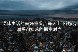 退休生活的美好憧憬，等天上下钱雨，享受AI技术的惬意时光