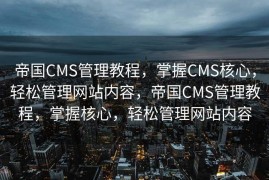 帝国CMS管理教程，掌握CMS核心，轻松管理网站内容，帝国CMS管理教程，掌握核心，轻松管理网站内容