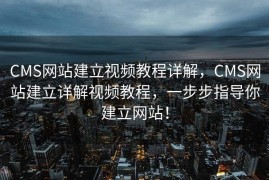 CMS网站建立视频教程详解，CMS网站建立详解视频教程，一步步指导你建立网站！