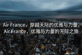 Air France，穿越天际的优雅与力量，Air France，优雅与力量的天际之旅